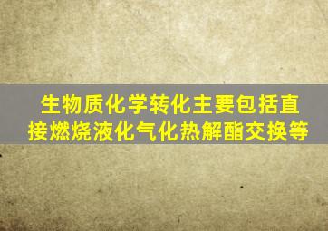 生物质化学转化主要包括直接燃烧液化气化热解酯交换等