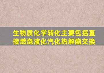 生物质化学转化主要包括直接燃烧液化汽化热解酯交换