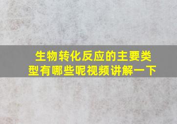 生物转化反应的主要类型有哪些呢视频讲解一下