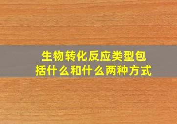 生物转化反应类型包括什么和什么两种方式