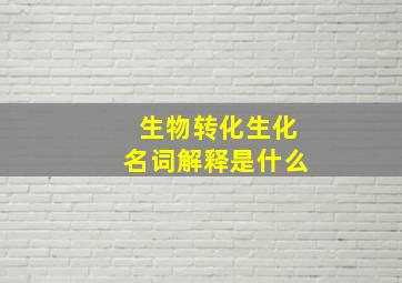 生物转化生化名词解释是什么