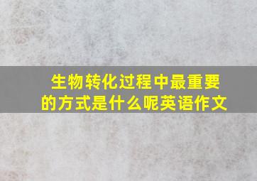 生物转化过程中最重要的方式是什么呢英语作文