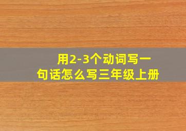 用2-3个动词写一句话怎么写三年级上册