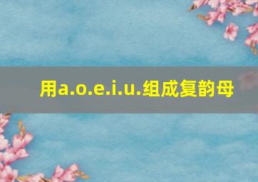 用a.o.e.i.u.组成复韵母