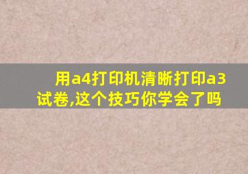 用a4打印机清晰打印a3试卷,这个技巧你学会了吗