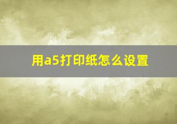 用a5打印纸怎么设置