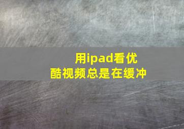 用ipad看优酷视频总是在缓冲