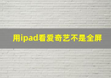 用ipad看爱奇艺不是全屏