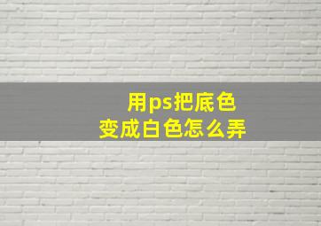 用ps把底色变成白色怎么弄