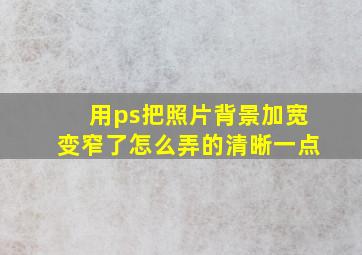 用ps把照片背景加宽变窄了怎么弄的清晰一点