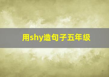 用shy造句子五年级