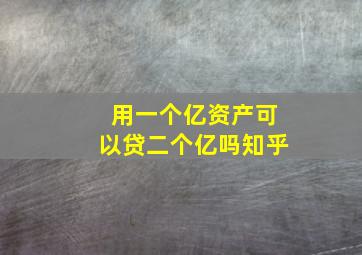 用一个亿资产可以贷二个亿吗知乎