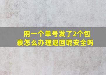 用一个单号发了2个包裹怎么办理退回呢安全吗