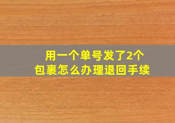 用一个单号发了2个包裹怎么办理退回手续