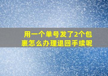 用一个单号发了2个包裹怎么办理退回手续呢