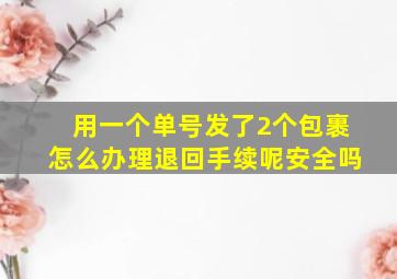 用一个单号发了2个包裹怎么办理退回手续呢安全吗