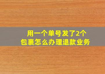 用一个单号发了2个包裹怎么办理退款业务