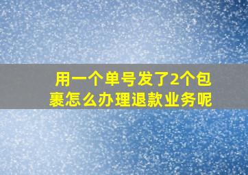 用一个单号发了2个包裹怎么办理退款业务呢