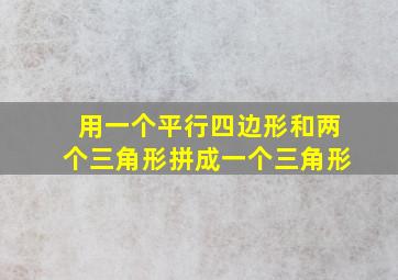 用一个平行四边形和两个三角形拼成一个三角形