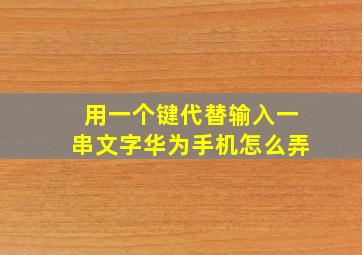 用一个键代替输入一串文字华为手机怎么弄