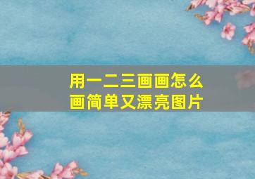 用一二三画画怎么画简单又漂亮图片