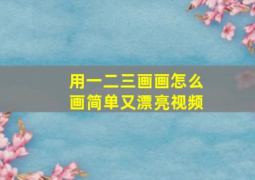 用一二三画画怎么画简单又漂亮视频