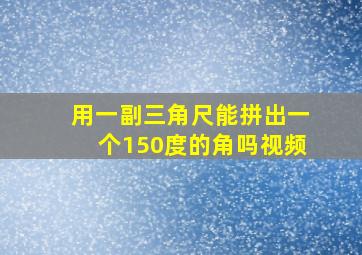 用一副三角尺能拼出一个150度的角吗视频