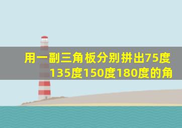 用一副三角板分别拼出75度135度150度180度的角