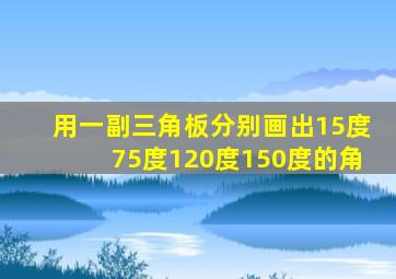 用一副三角板分别画出15度75度120度150度的角