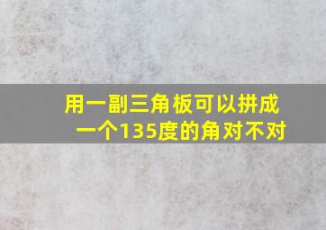 用一副三角板可以拼成一个135度的角对不对