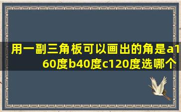 用一副三角板可以画出的角是a160度b40度c120度选哪个