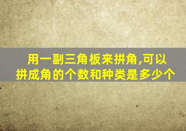 用一副三角板来拼角,可以拼成角的个数和种类是多少个