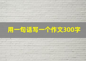 用一句话写一个作文300字