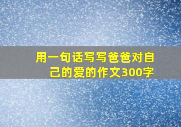 用一句话写写爸爸对自己的爱的作文300字