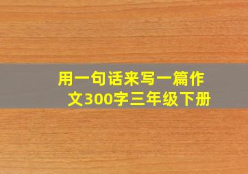 用一句话来写一篇作文300字三年级下册