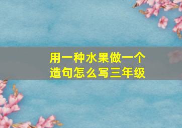 用一种水果做一个造句怎么写三年级