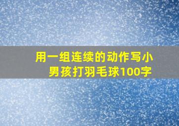 用一组连续的动作写小男孩打羽毛球100字