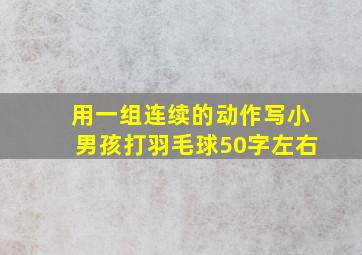 用一组连续的动作写小男孩打羽毛球50字左右