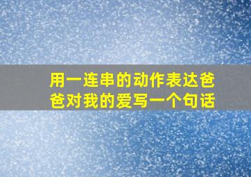 用一连串的动作表达爸爸对我的爱写一个句话