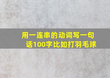 用一连串的动词写一句话100字比如打羽毛球