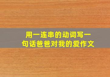 用一连串的动词写一句话爸爸对我的爱作文