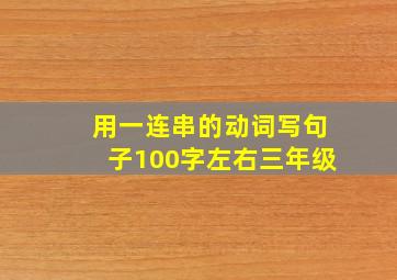 用一连串的动词写句子100字左右三年级