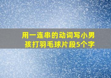 用一连串的动词写小男孩打羽毛球片段5个字