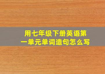 用七年级下册英语第一单元单词造句怎么写