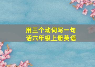 用三个动词写一句话六年级上册英语