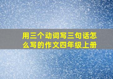 用三个动词写三句话怎么写的作文四年级上册