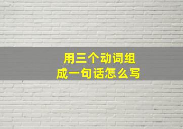 用三个动词组成一句话怎么写