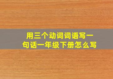 用三个动词词语写一句话一年级下册怎么写