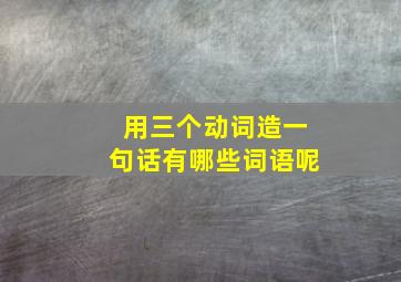 用三个动词造一句话有哪些词语呢