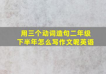 用三个动词造句二年级下半年怎么写作文呢英语